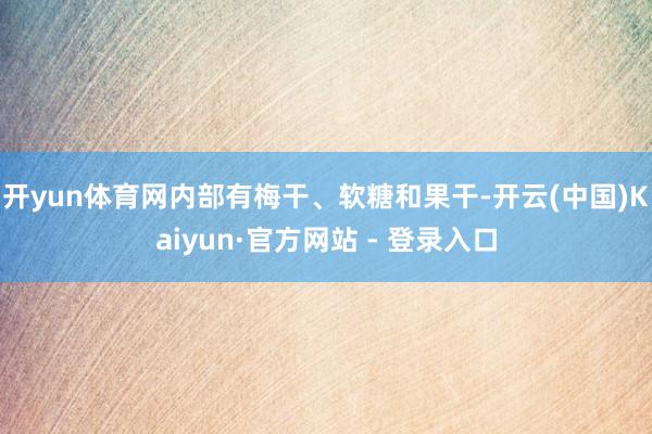 开yun体育网内部有梅干、软糖和果干-开云(中国)Kaiyun·官方网站 - 登录入口
