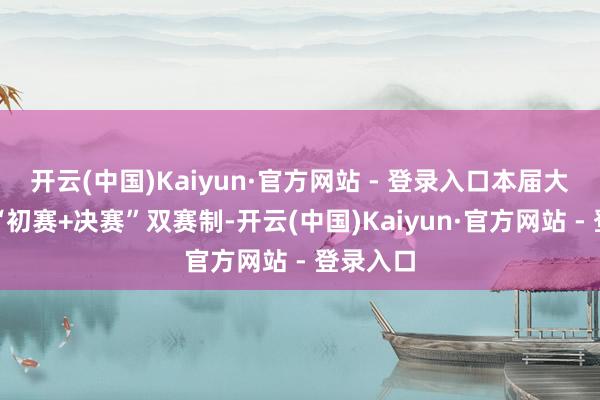 开云(中国)Kaiyun·官方网站 - 登录入口本届大赛采选“初赛+决赛”双赛制-开云(中国)Kaiyun·官方网站 - 登录入口