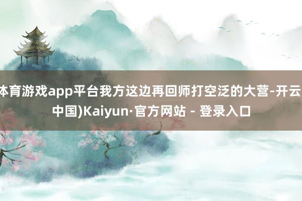 体育游戏app平台我方这边再回师打空泛的大营-开云(中国)Kaiyun·官方网站 - 登录入口