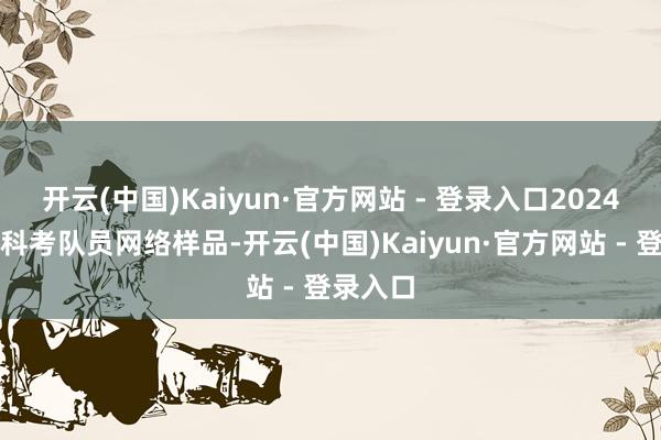 开云(中国)Kaiyun·官方网站 - 登录入口2024年江源科考队员网络样品-开云(中国)Kaiyun·官方网站 - 登录入口