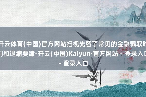 开云体育(中国)官方网站扫视先容了常见的金融骗取时刻和退缩要津-开云(中国)Kaiyun·官方网站 - 登录入口