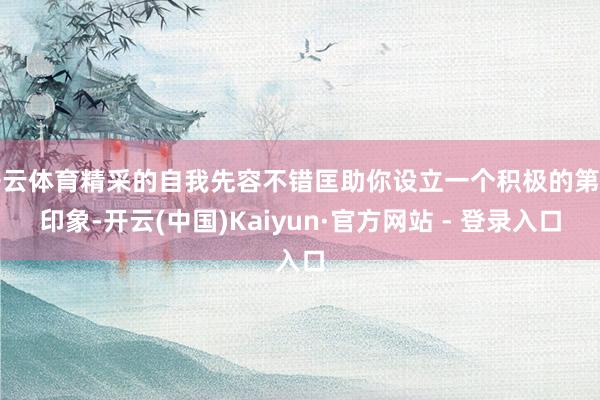开云体育精采的自我先容不错匡助你设立一个积极的第一印象-开云(中国)Kaiyun·官方网站 - 登录入口