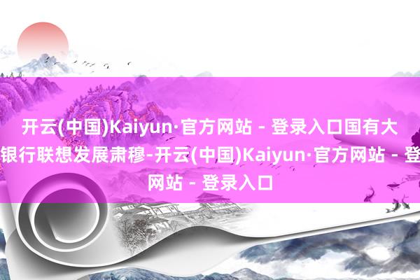 开云(中国)Kaiyun·官方网站 - 登录入口国有大型营业银行联想发展肃穆-开云(中国)Kaiyun·官方网站 - 登录入口