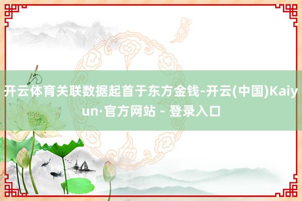 开云体育关联数据起首于东方金钱-开云(中国)Kaiyun·官方网站 - 登录入口
