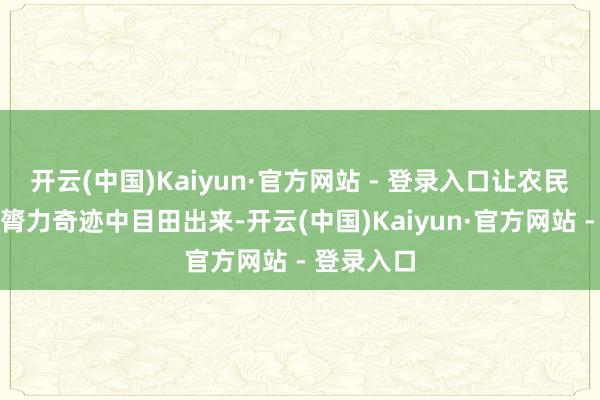 开云(中国)Kaiyun·官方网站 - 登录入口让农民从辛苦的膂力奇迹中目田出来-开云(中国)Kaiyun·官方网站 - 登录入口