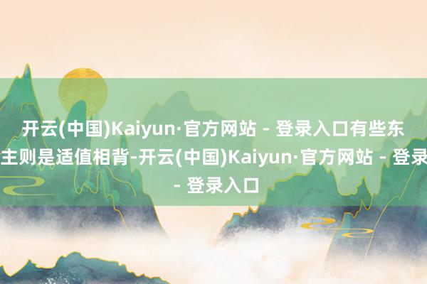 开云(中国)Kaiyun·官方网站 - 登录入口有些东说念主则是适值相背-开云(中国)Kaiyun·官方网站 - 登录入口