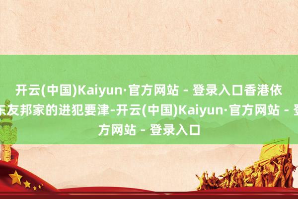 开云(中国)Kaiyun·官方网站 - 登录入口香港依然联贯东友邦家的进犯要津-开云(中国)Kaiyun·官方网站 - 登录入口