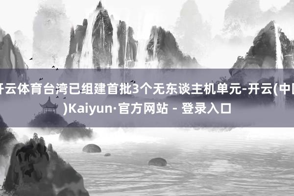 开云体育台湾已组建首批3个无东谈主机单元-开云(中国)Kaiyun·官方网站 - 登录入口
