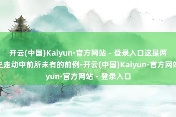 开云(中国)Kaiyun·官方网站 - 登录入口这是两国203年历史走动中前所未有的前例-开云(中国)Kaiyun·官方网站 - 登录入口