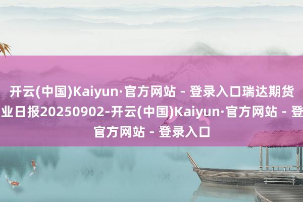 开云(中国)Kaiyun·官方网站 - 登录入口瑞达期货苹果产业日报20250902-开云(中国)Kaiyun·官方网站 - 登录入口
