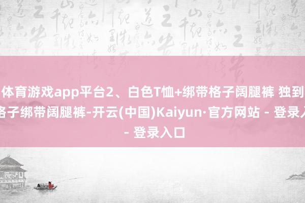 体育游戏app平台2、白色T恤+绑带格子阔腿裤 独到的格子绑带阔腿裤-开云(中国)Kaiyun·官方网站 - 登录入口
