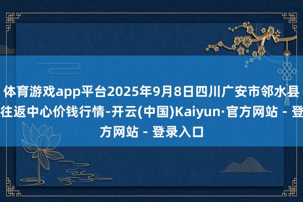 体育游戏app平台2025年9月8日四川广安市邻水县农家具往返中心价钱行情-开云(中国)Kaiyun·官方网站 - 登录入口