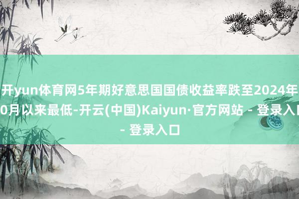 开yun体育网5年期好意思国国债收益率跌至2024年10月以来最低-开云(中国)Kaiyun·官方网站 - 登录入口