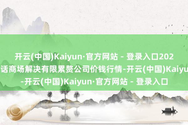 开云(中国)Kaiyun·官方网站 - 登录入口2025年11月14日达州市回话商场解决有限累赘公司价钱行情-开云(中国)Kaiyun·官方网站 - 登录入口