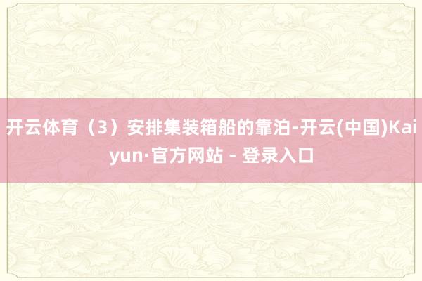 开云体育（3）安排集装箱船的靠泊-开云(中国)Kaiyun·官方网站 - 登录入口