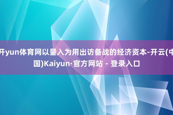 开yun体育网以量入为用出访备战的经济资本-开云(中国)Kaiyun·官方网站 - 登录入口