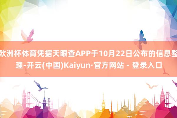 欧洲杯体育凭据天眼查APP于10月22日公布的信息整理-开云(中国)Kaiyun·官方网站 - 登录入口